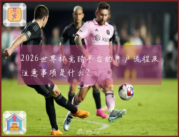 2026世界杯竞猜平台的开户流程及注意事项是什么？