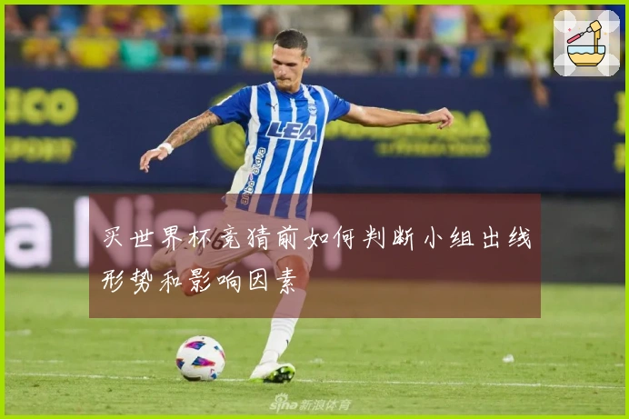买世界杯竞猜前如何判断小组出线形势和影响因素