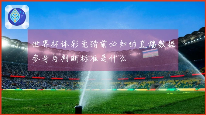 世界杯体彩竞猜前必知的直播数据参考与判断标准是什么